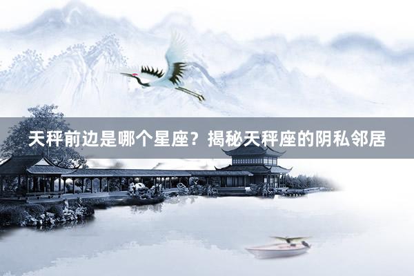 天秤前边是哪个星座？揭秘天秤座的阴私邻居