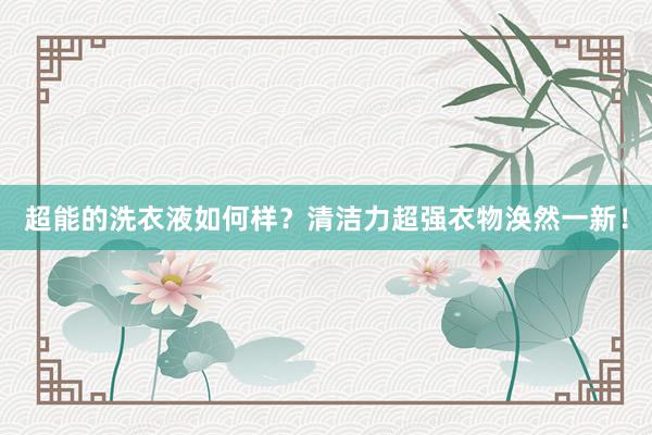 超能的洗衣液如何样？清洁力超强衣物涣然一新！