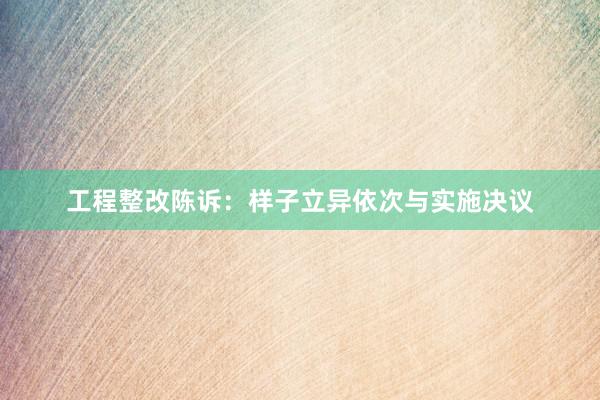 工程整改陈诉：样子立异依次与实施决议