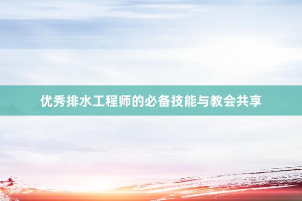 优秀排水工程师的必备技能与教会共享
