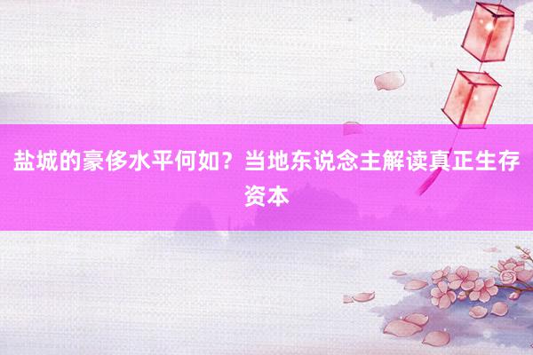 盐城的豪侈水平何如？当地东说念主解读真正生存资本